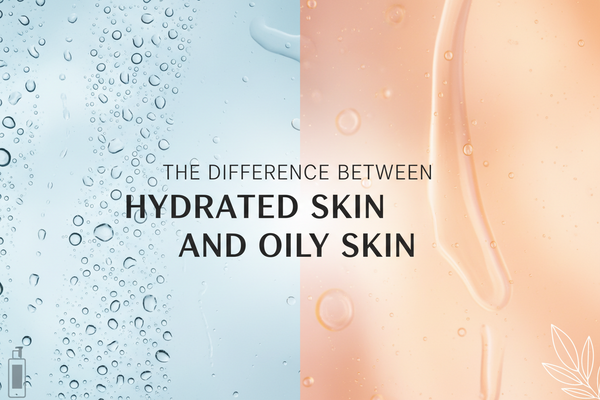 The Difference Between Hydrated Skin and Oily Skin
